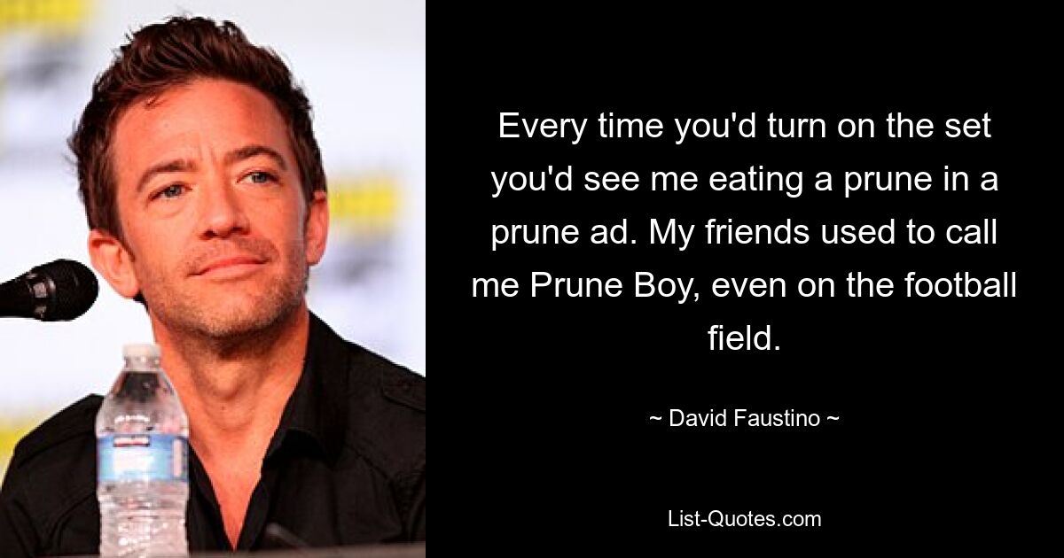 Every time you'd turn on the set you'd see me eating a prune in a prune ad. My friends used to call me Prune Boy, even on the football field. — © David Faustino