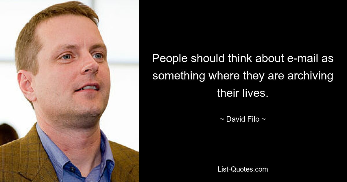 People should think about e-mail as something where they are archiving their lives. — © David Filo