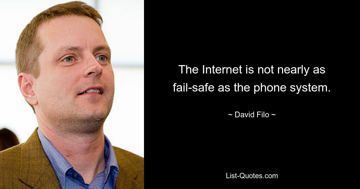 The Internet is not nearly as fail-safe as the phone system. — © David Filo