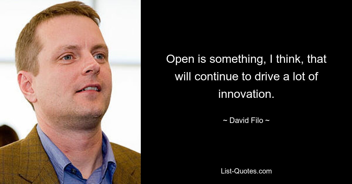 Open is something, I think, that will continue to drive a lot of innovation. — © David Filo