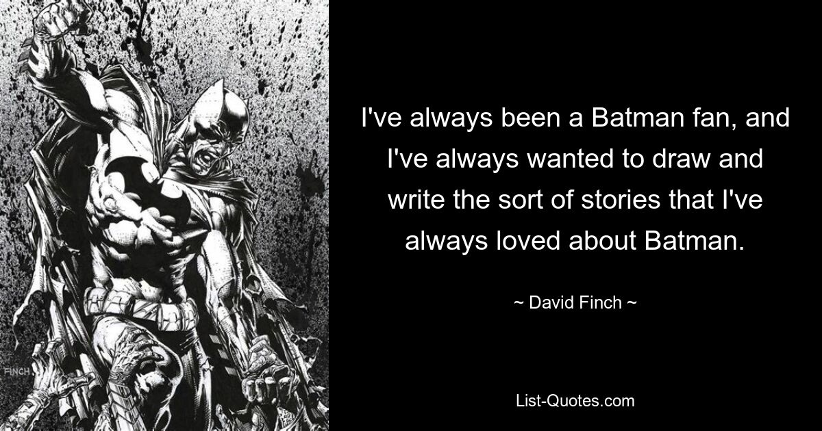 I've always been a Batman fan, and I've always wanted to draw and write the sort of stories that I've always loved about Batman. — © David Finch