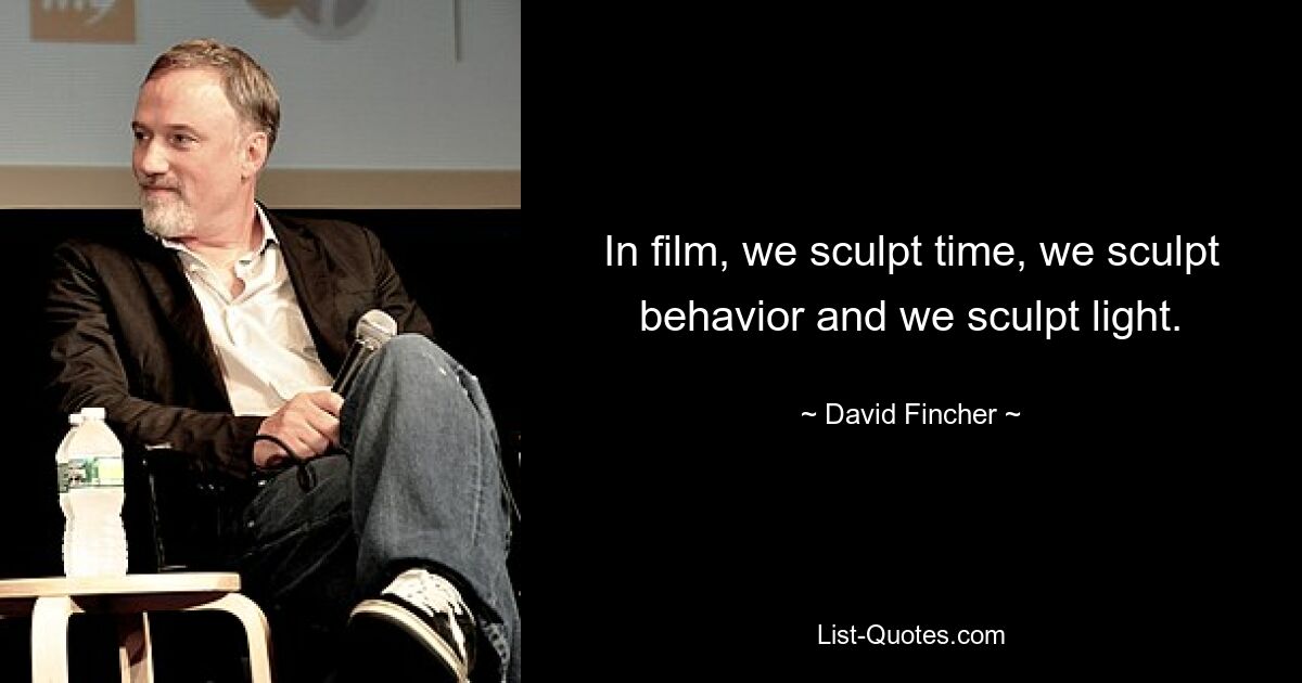 In film, we sculpt time, we sculpt behavior and we sculpt light. — © David Fincher