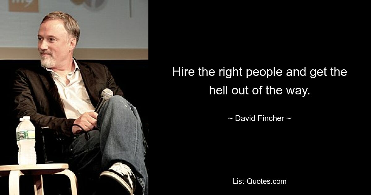 Hire the right people and get the hell out of the way. — © David Fincher