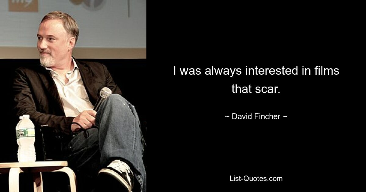 I was always interested in films that scar. — © David Fincher