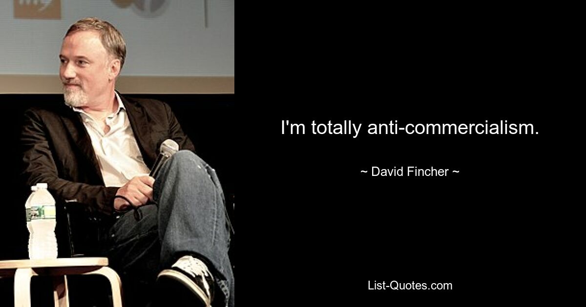 I'm totally anti-commercialism. — © David Fincher