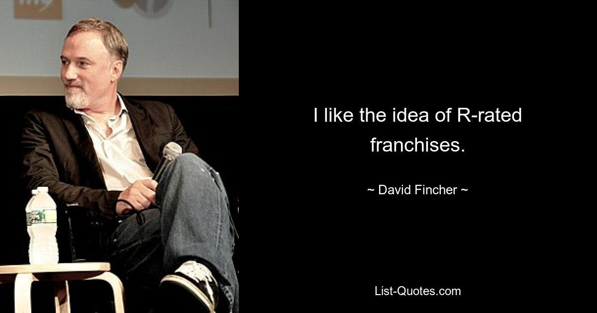 I like the idea of R-rated franchises. — © David Fincher