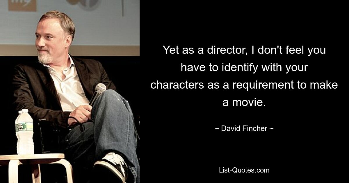 Yet as a director, I don't feel you have to identify with your characters as a requirement to make a movie. — © David Fincher