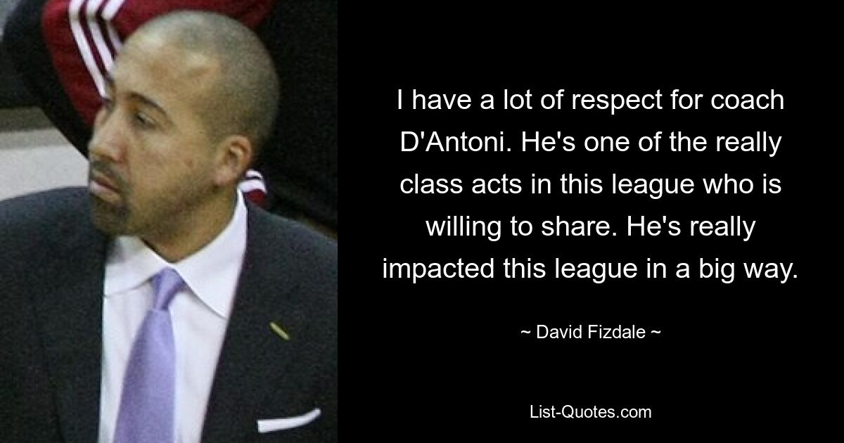 I have a lot of respect for coach D'Antoni. He's one of the really class acts in this league who is willing to share. He's really impacted this league in a big way. — © David Fizdale