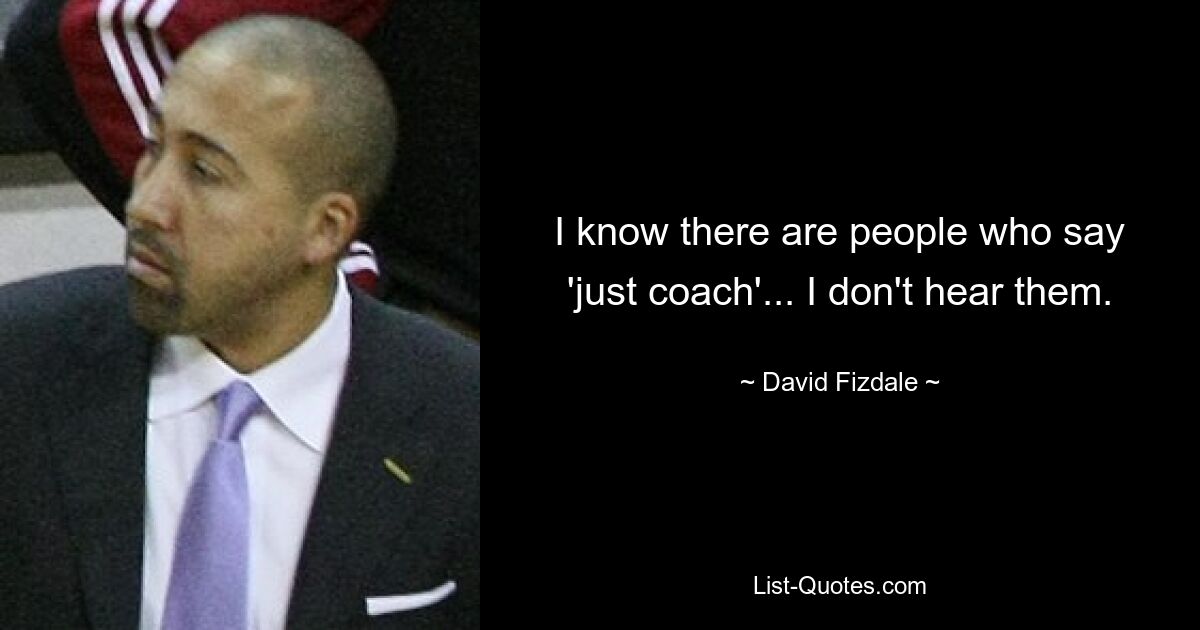 I know there are people who say 'just coach'... I don't hear them. — © David Fizdale