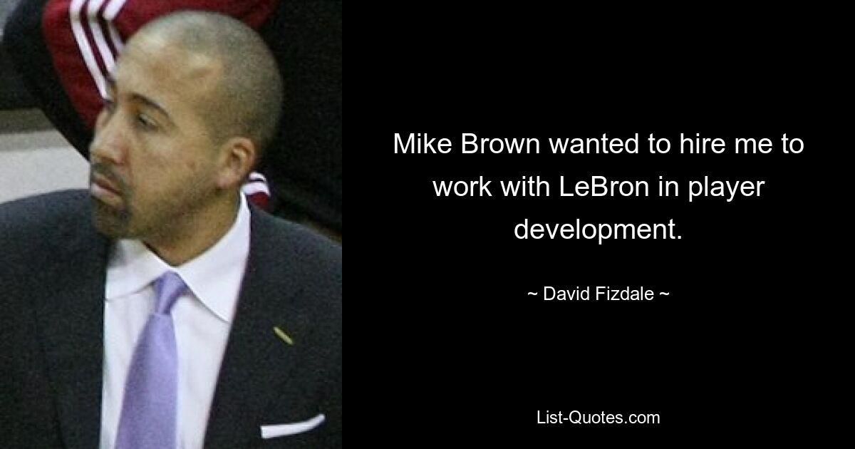 Mike Brown wanted to hire me to work with LeBron in player development. — © David Fizdale