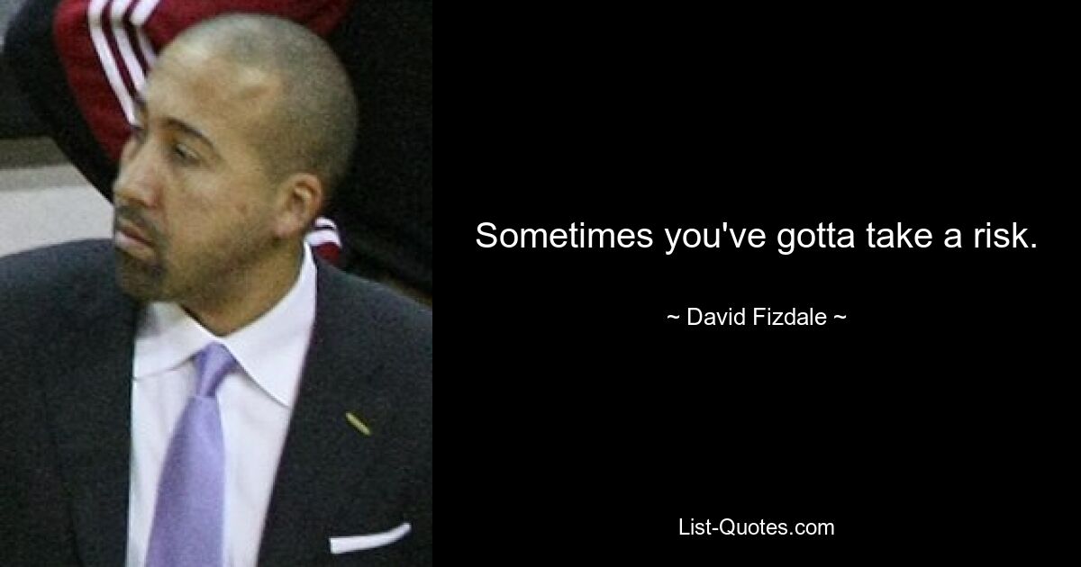 Sometimes you've gotta take a risk. — © David Fizdale