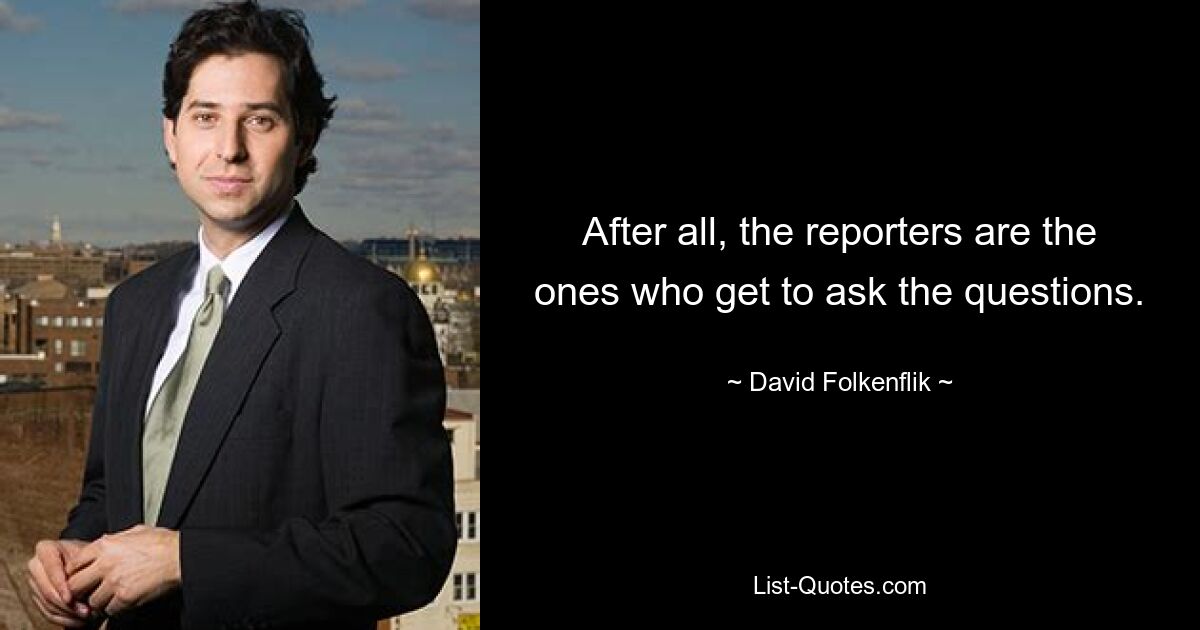 After all, the reporters are the ones who get to ask the questions. — © David Folkenflik