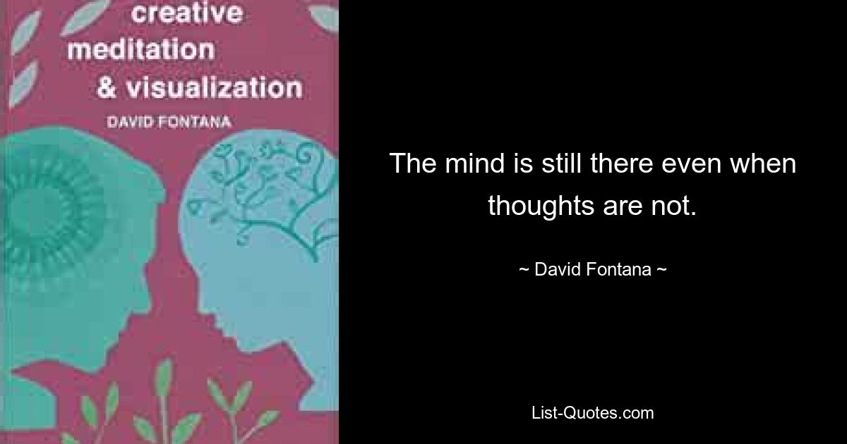 The mind is still there even when thoughts are not. — © David Fontana