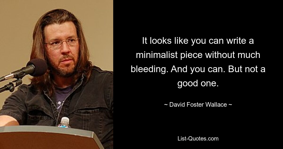 It looks like you can write a minimalist piece without much bleeding. And you can. But not a good one. — © David Foster Wallace