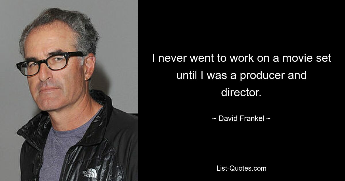 I never went to work on a movie set until I was a producer and director. — © David Frankel