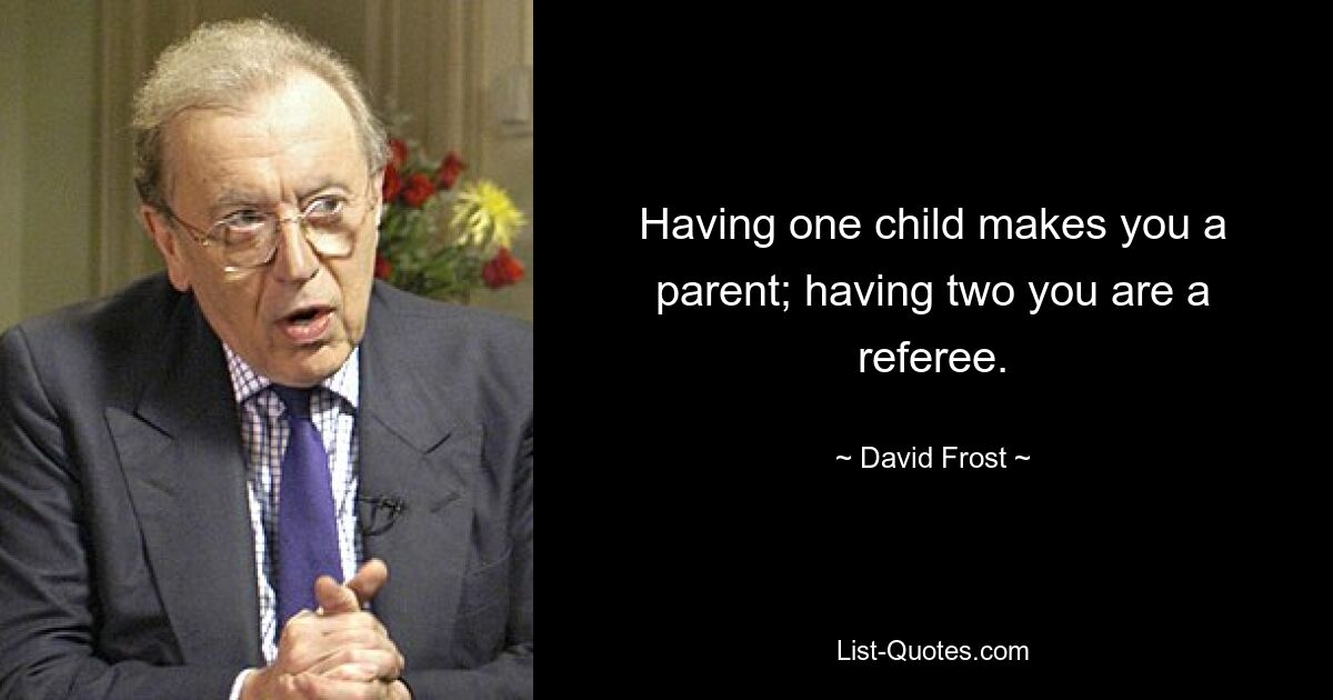 Having one child makes you a parent; having two you are a referee. — © David Frost