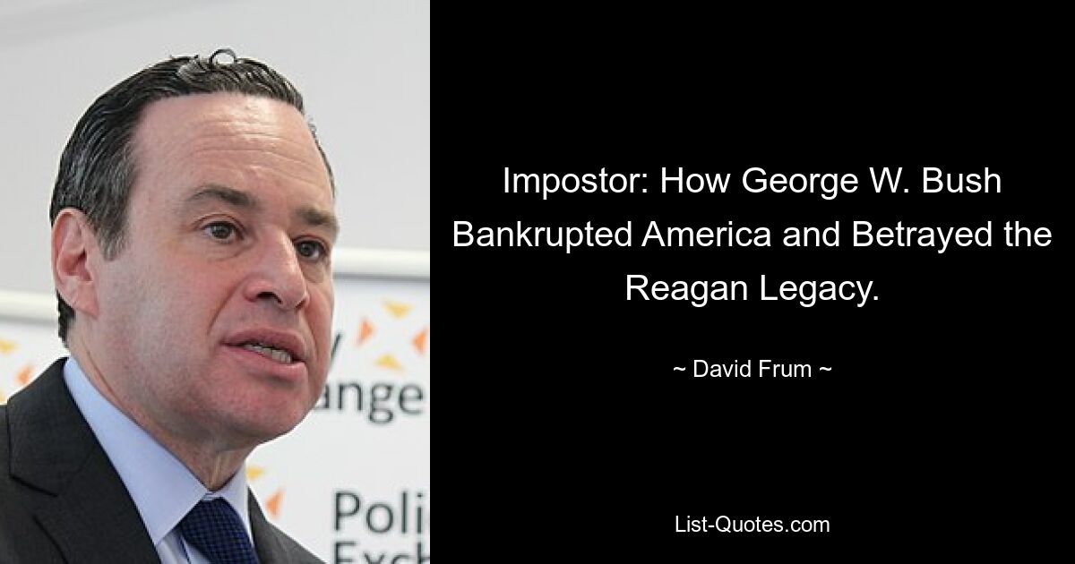 Impostor: How George W. Bush Bankrupted America and Betrayed the Reagan Legacy. — © David Frum