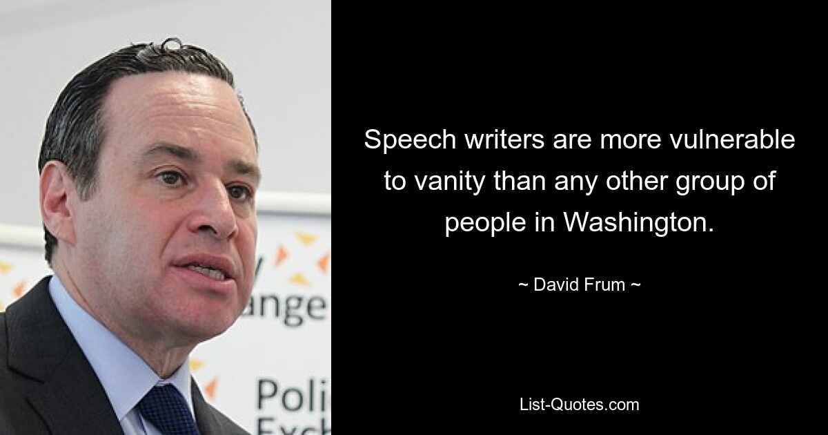 Speech writers are more vulnerable to vanity than any other group of people in Washington. — © David Frum