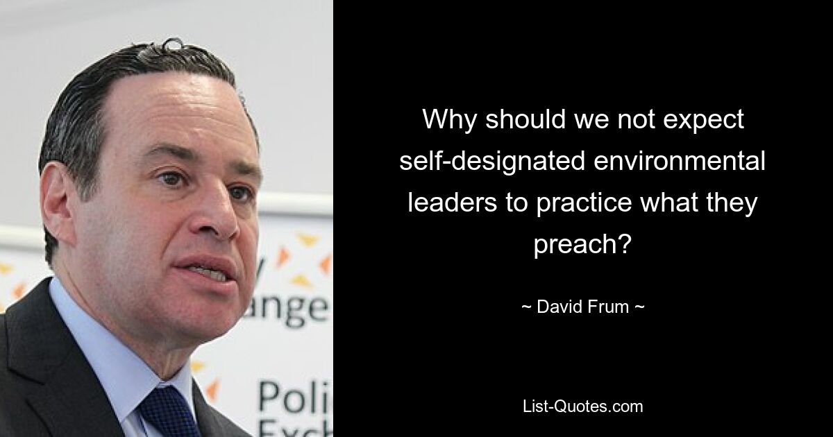 Why should we not expect self-designated environmental leaders to practice what they preach? — © David Frum