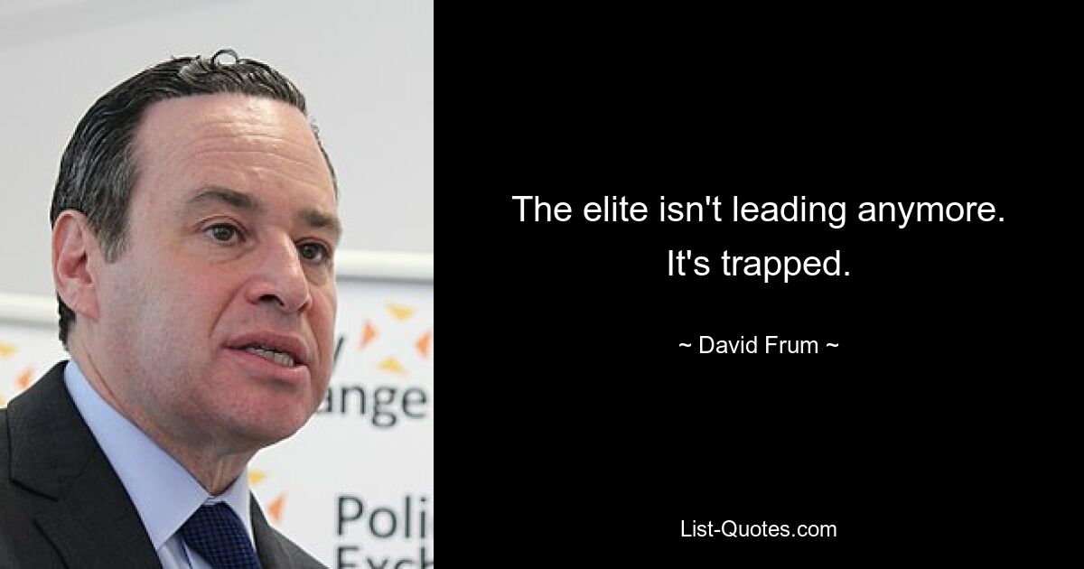 The elite isn't leading anymore. It's trapped. — © David Frum