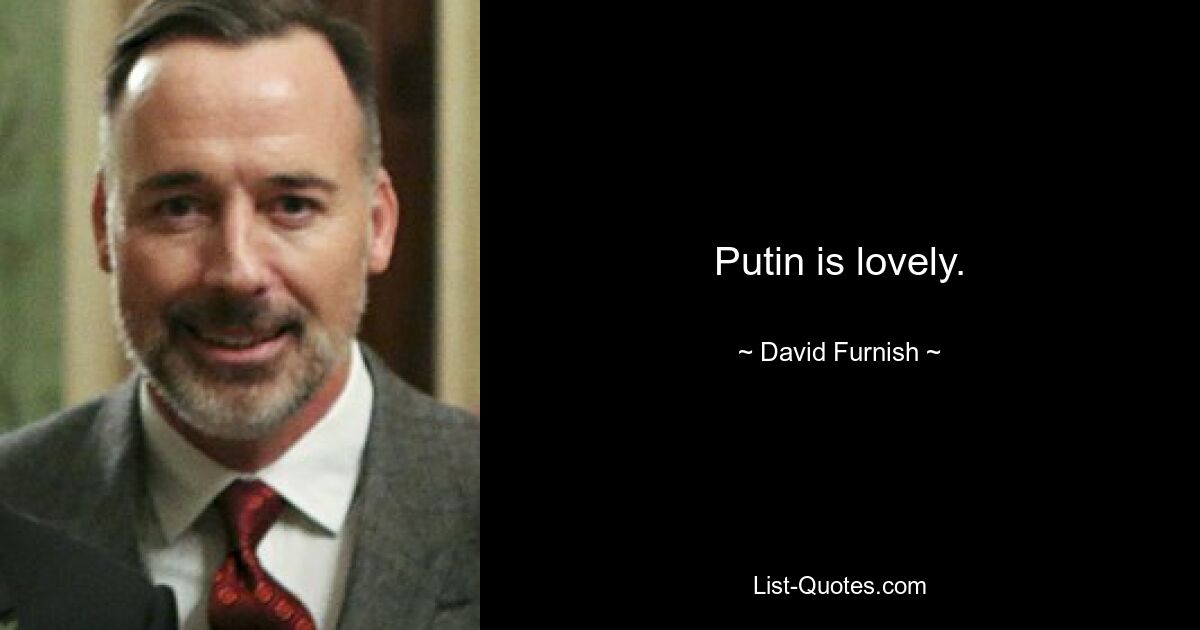 Putin is lovely. — © David Furnish