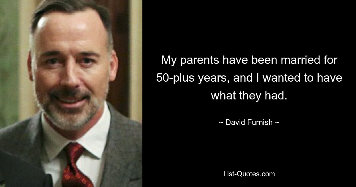 My parents have been married for 50-plus years, and I wanted to have what they had. — © David Furnish