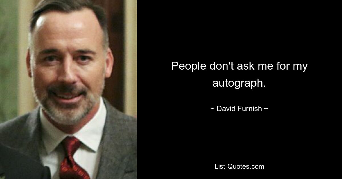 People don't ask me for my autograph. — © David Furnish