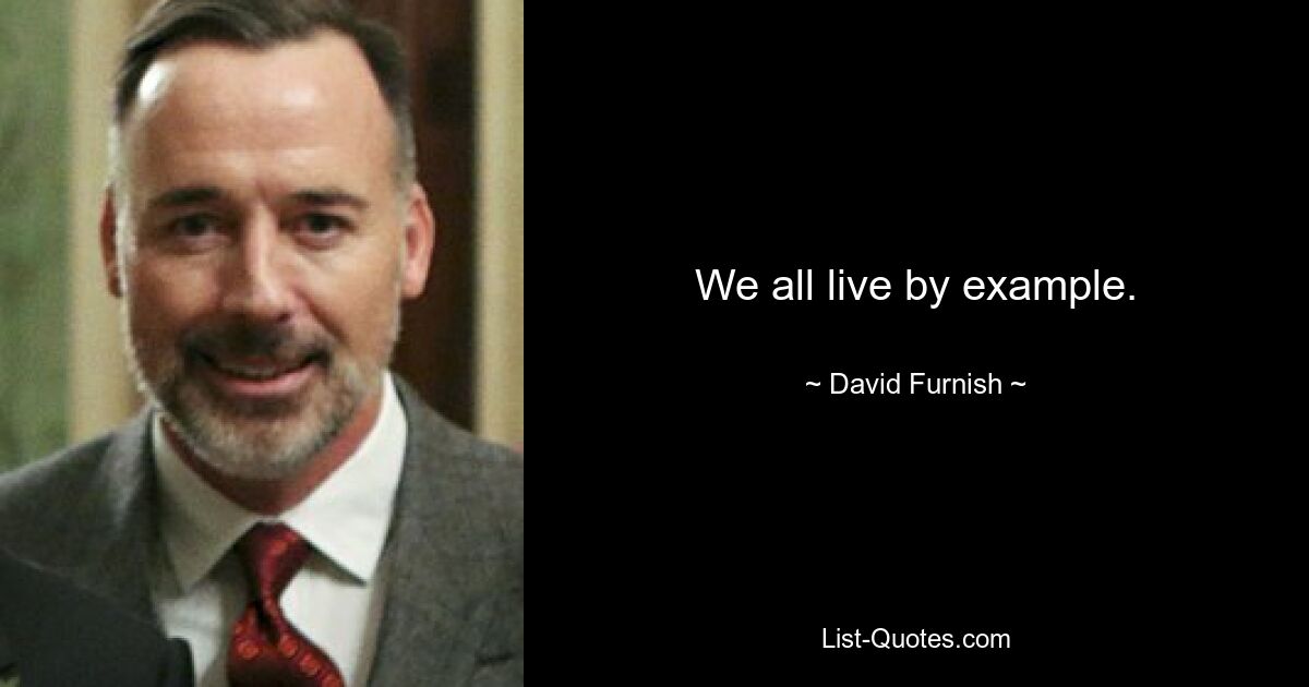 We all live by example. — © David Furnish