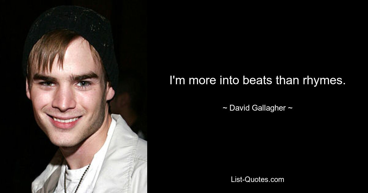 I'm more into beats than rhymes. — © David Gallagher