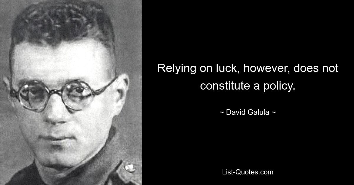 Relying on luck, however, does not constitute a policy. — © David Galula