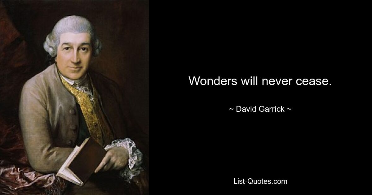 Wonders will never cease. — © David Garrick