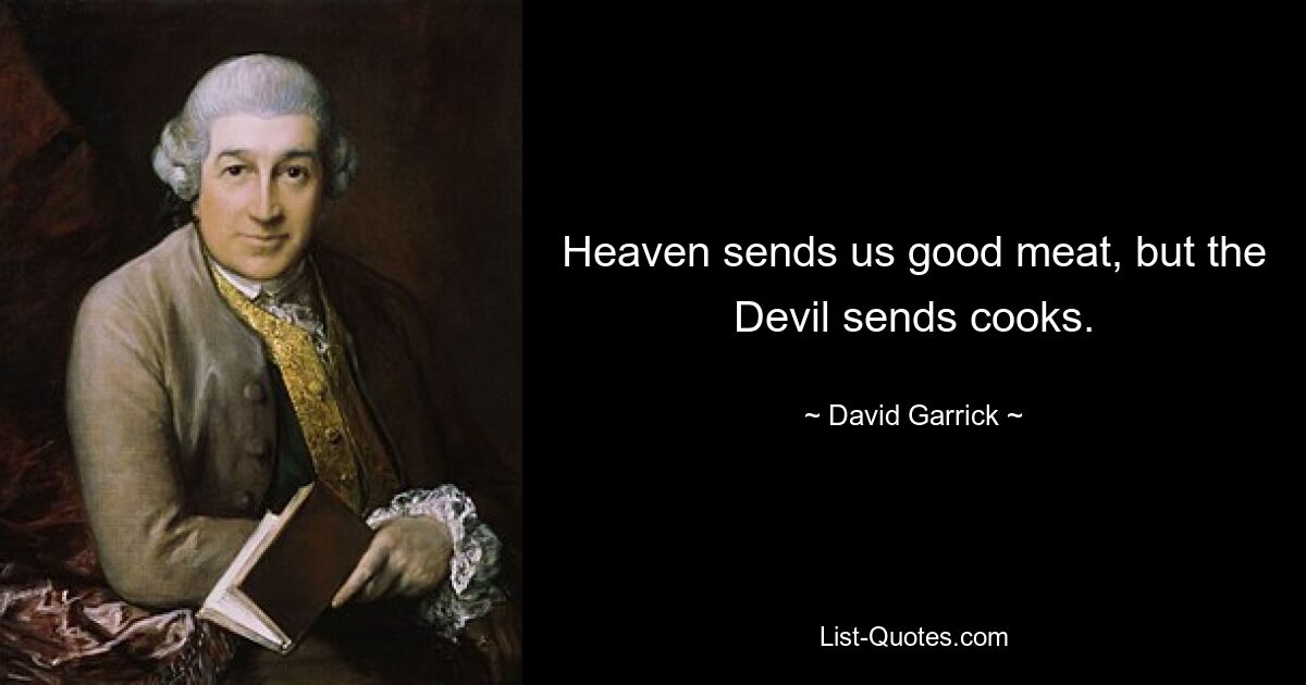 Heaven sends us good meat, but the Devil sends cooks. — © David Garrick