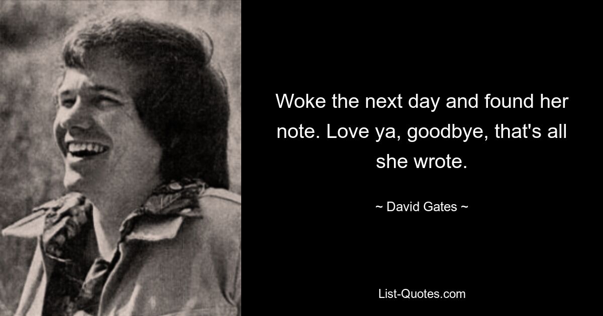 Woke the next day and found her note. Love ya, goodbye, that's all she wrote. — © David Gates