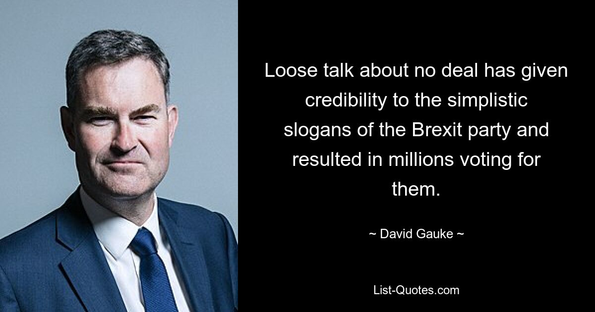 Loose talk about no deal has given credibility to the simplistic slogans of the Brexit party and resulted in millions voting for them. — © David Gauke