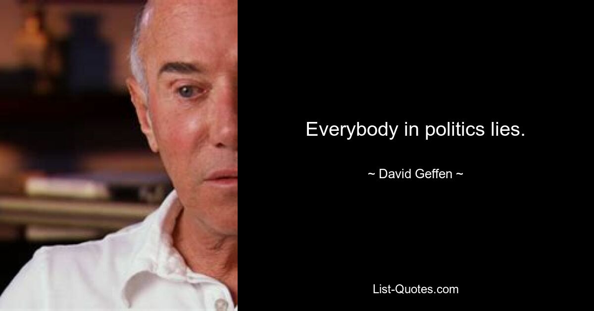 Everybody in politics lies. — © David Geffen