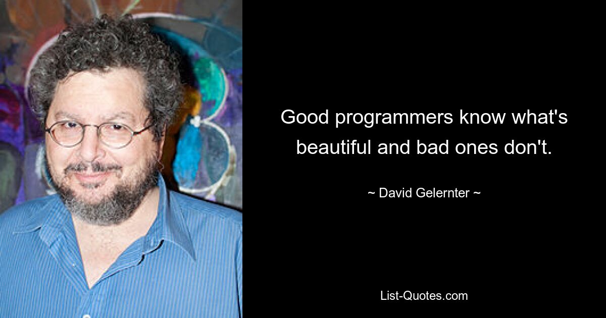 Good programmers know what's beautiful and bad ones don't. — © David Gelernter