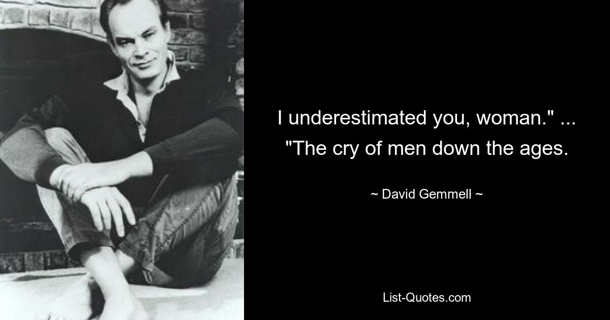 I underestimated you, woman." ... "The cry of men down the ages. — © David Gemmell