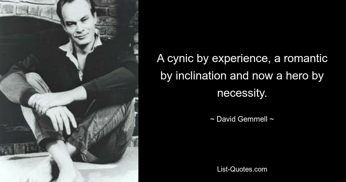 A cynic by experience, a romantic by inclination and now a hero by necessity. — © David Gemmell