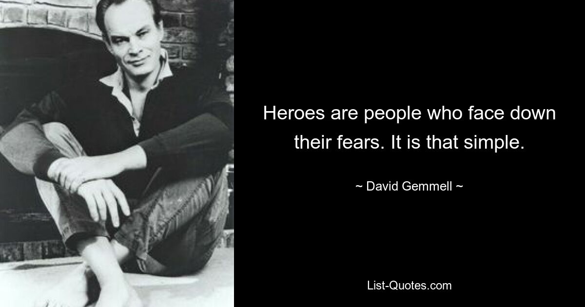 Heroes are people who face down their fears. It is that simple. — © David Gemmell