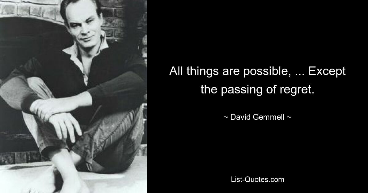 All things are possible, ... Except the passing of regret. — © David Gemmell