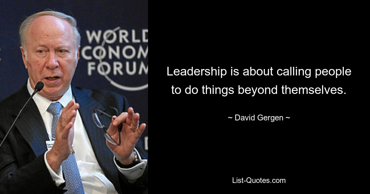 Leadership is about calling people to do things beyond themselves. — © David Gergen