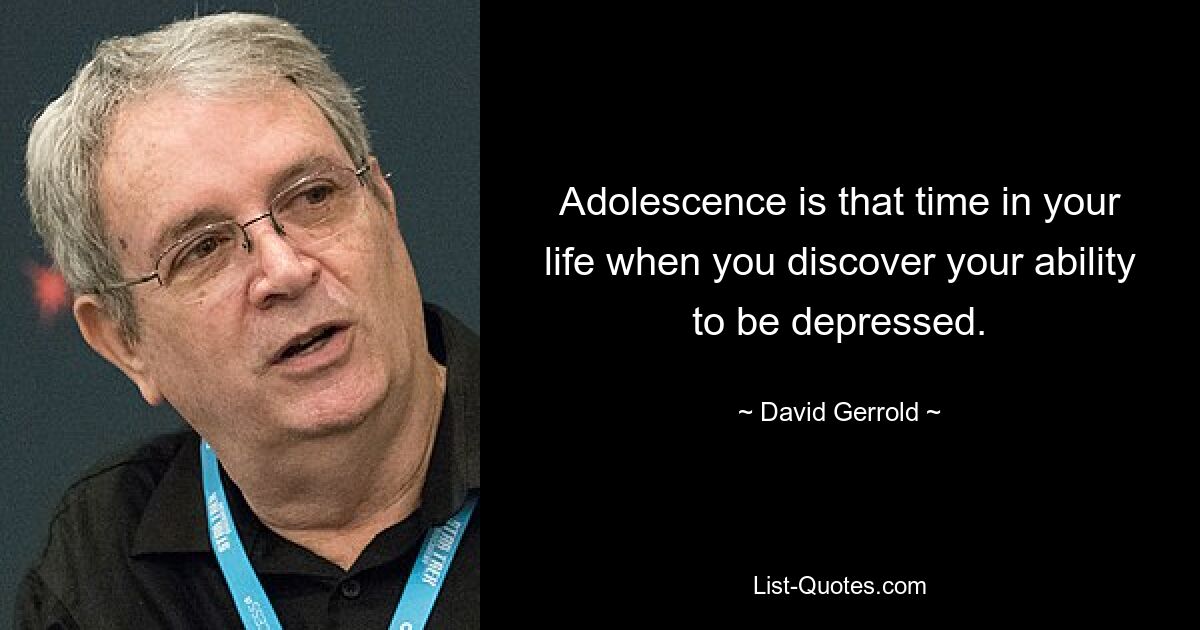 Adolescence is that time in your life when you discover your ability to be depressed. — © David Gerrold