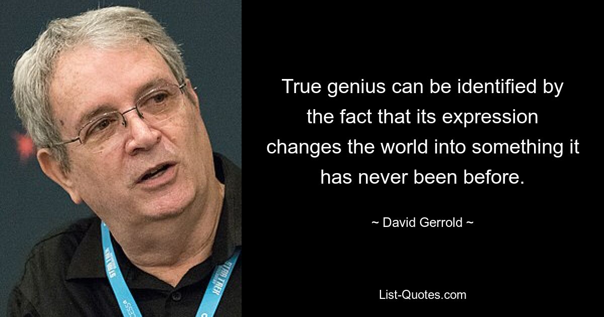 True genius can be identified by the fact that its expression changes the world into something it has never been before. — © David Gerrold