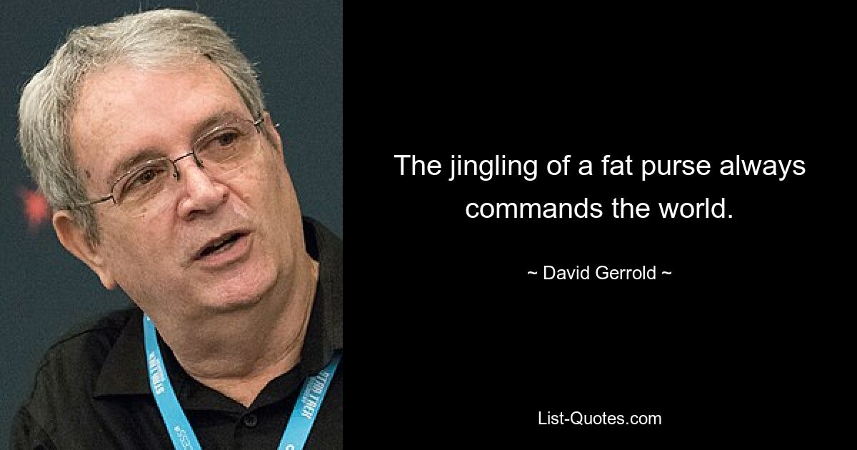 The jingling of a fat purse always commands the world. — © David Gerrold