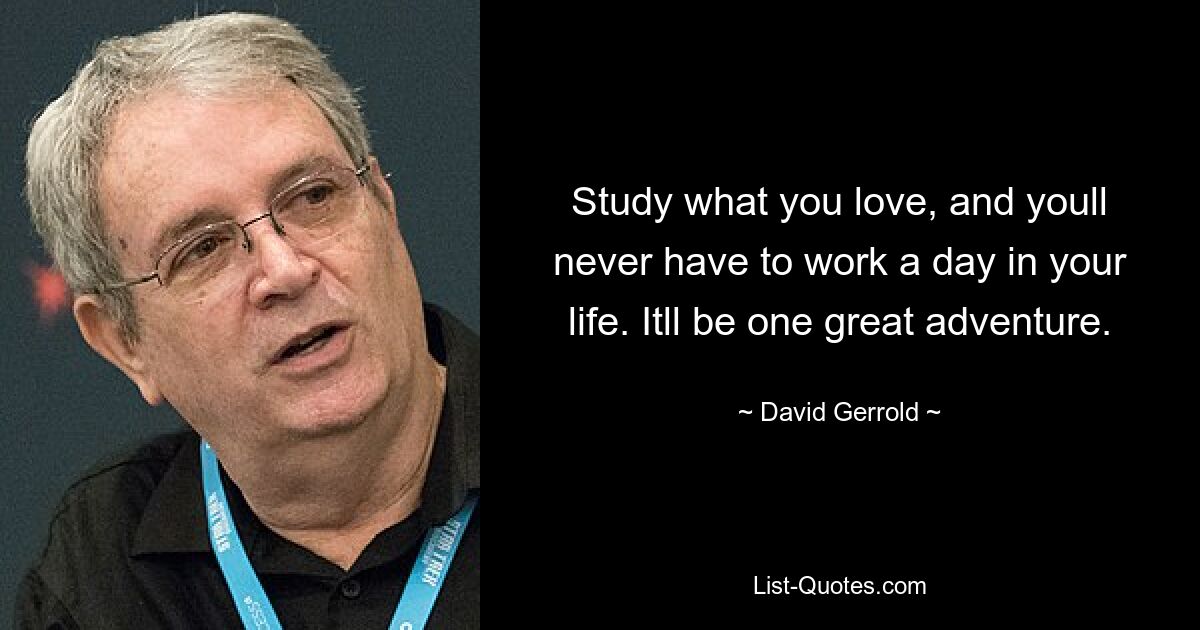 Изучайте то, что любите, и вам не придется работать ни дня в жизни. Это будет одно большое приключение. — © Дэвид Герролд