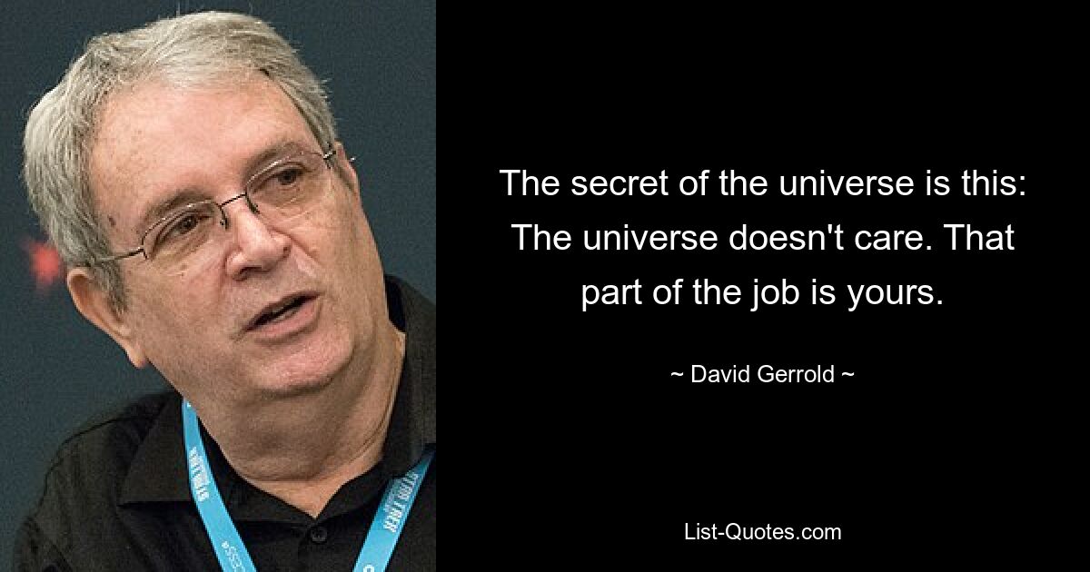 The secret of the universe is this: The universe doesn't care. That part of the job is yours. — © David Gerrold