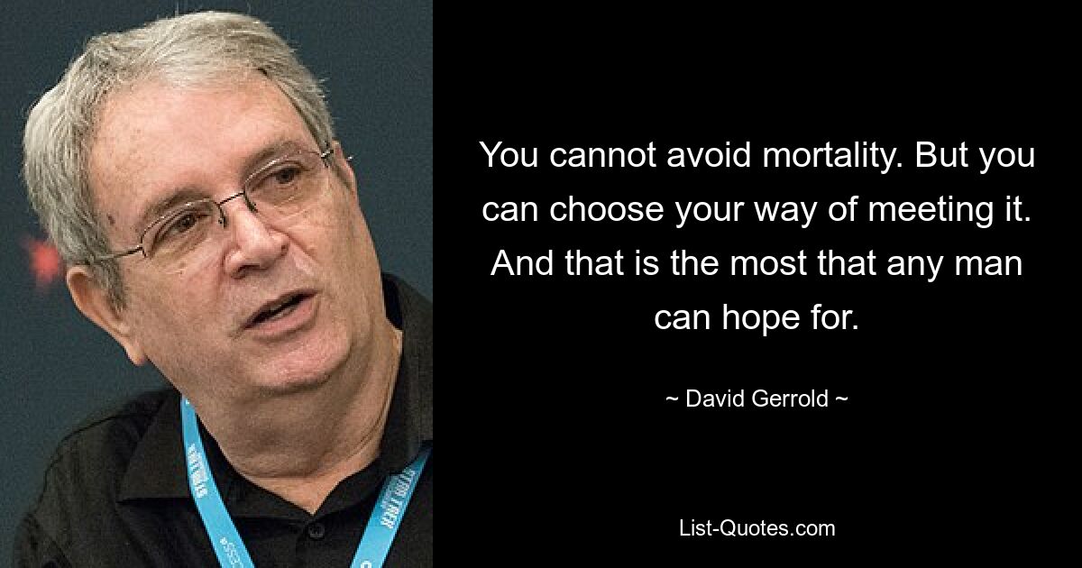 You cannot avoid mortality. But you can choose your way of meeting it. And that is the most that any man can hope for. — © David Gerrold