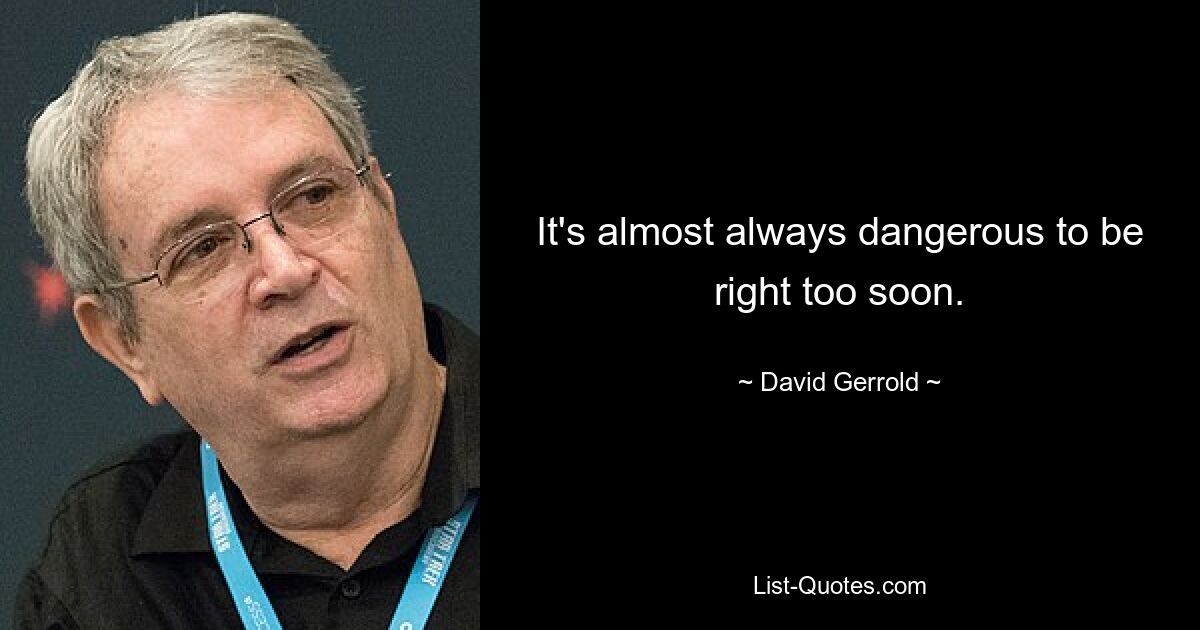 It's almost always dangerous to be right too soon. — © David Gerrold