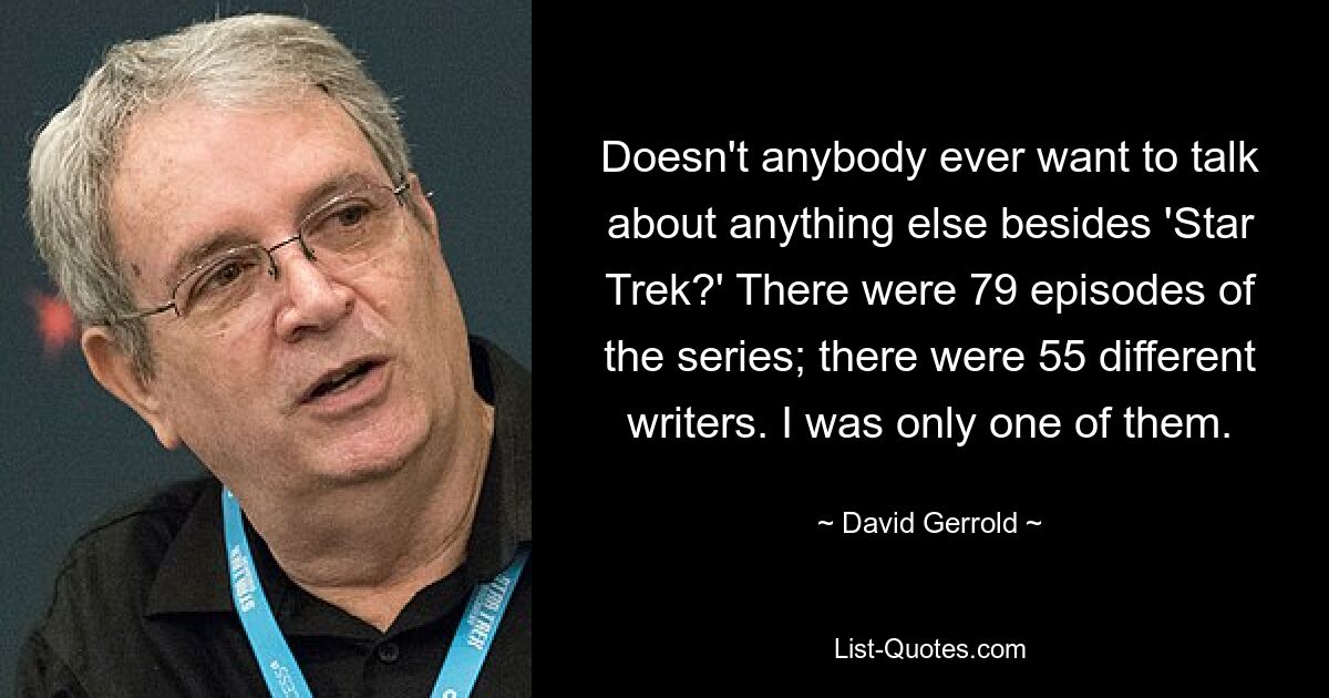 Неужели никто никогда не хочет говорить ни о чем, кроме «Звездного пути»? В сериале было 79 серий; было 55 разных писателей. Я был лишь одним из них. — © Дэвид Герролд