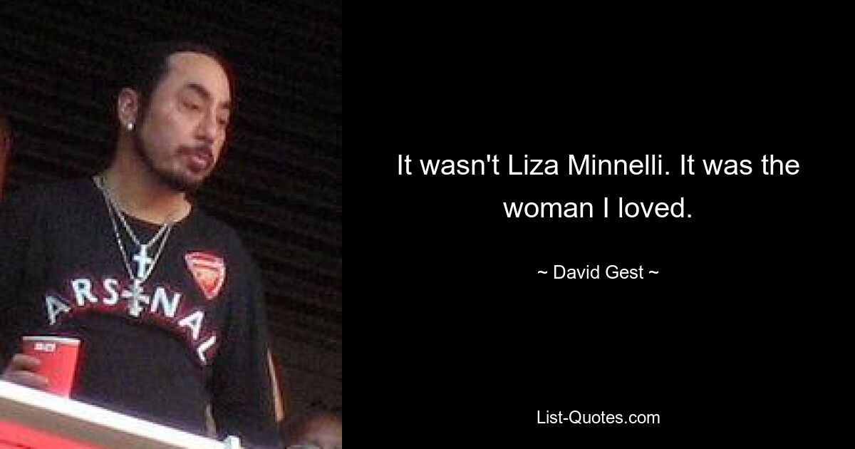 It wasn't Liza Minnelli. It was the woman I loved. — © David Gest